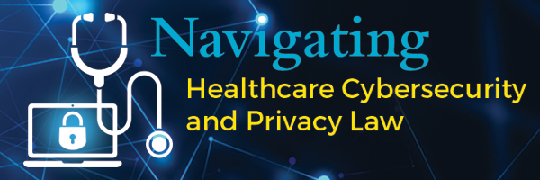 Navigating Healthcare Cybersecurity and Privacy Law